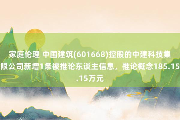 家庭伦理 中国建筑(601668)控股的中建科技集团有限公司新增1条被推论东谈主信息，推论概念185.15万元