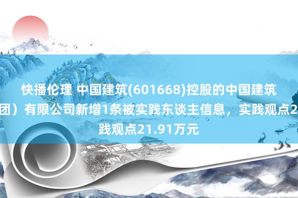 快播伦理 中国建筑(601668)控股的中国建筑一局（集团）有限公司新增1条被实践东谈主信息，实践观点21.91万元