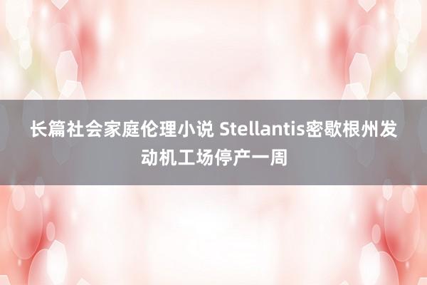 长篇社会家庭伦理小说 Stellantis密歇根州发动机工场停产一周