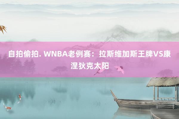 自拍偷拍. WNBA老例赛：拉斯维加斯王牌VS康涅狄克太阳