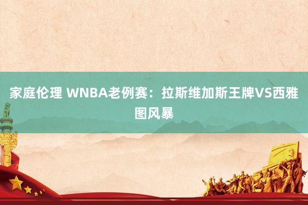 家庭伦理 WNBA老例赛：拉斯维加斯王牌VS西雅图风暴