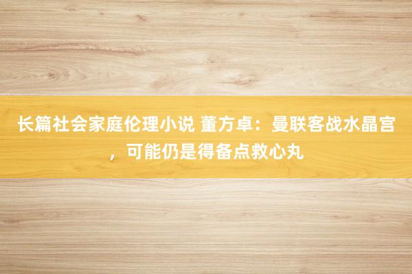 长篇社会家庭伦理小说 董方卓：曼联客战水晶宫，可能仍是得备点救心丸