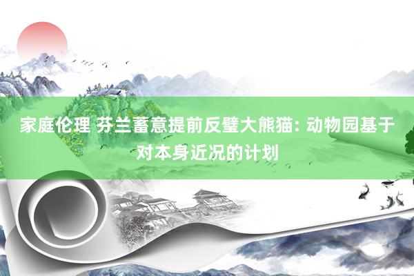 家庭伦理 芬兰蓄意提前反璧大熊猫: 动物园基于对本身近况的计划