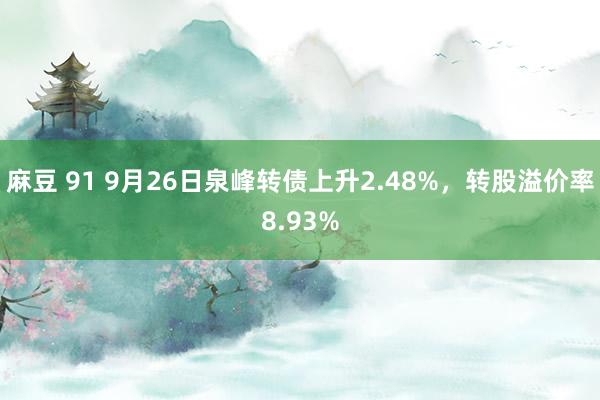 麻豆 91 9月26日泉峰转债上升2.48%，转股溢价率8.93%