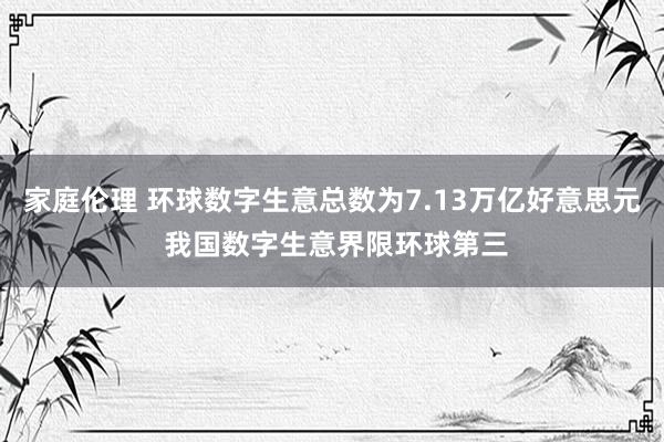 家庭伦理 环球数字生意总数为7.13万亿好意思元 我国数字生意界限环球第三