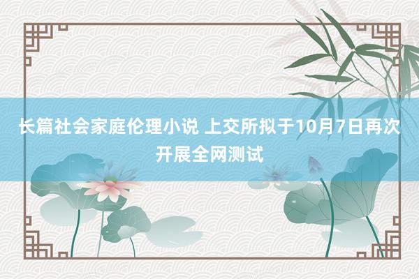 长篇社会家庭伦理小说 上交所拟于10月7日再次开展全网测试