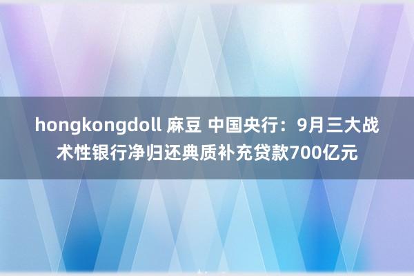 hongkongdoll 麻豆 中国央行：9月三大战术性银行净归还典质补充贷款700亿元