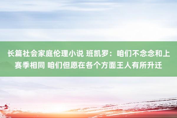 长篇社会家庭伦理小说 班凯罗：咱们不念念和上赛季相同 咱们但愿在各个方面王人有所升迁