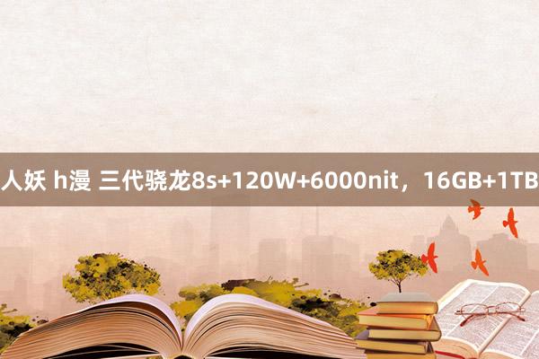 人妖 h漫 三代骁龙8s+120W+6000nit，16GB+1TB