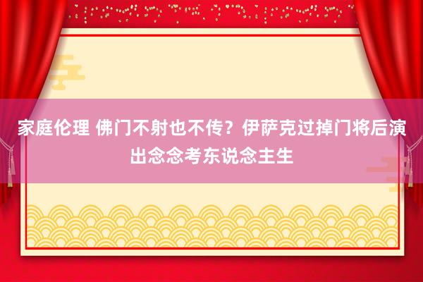 家庭伦理 佛门不射也不传？伊萨克过掉门将后演出念念考东说念主生