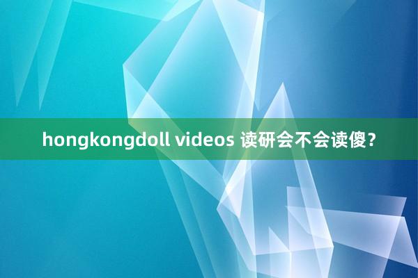 hongkongdoll videos 读研会不会读傻？