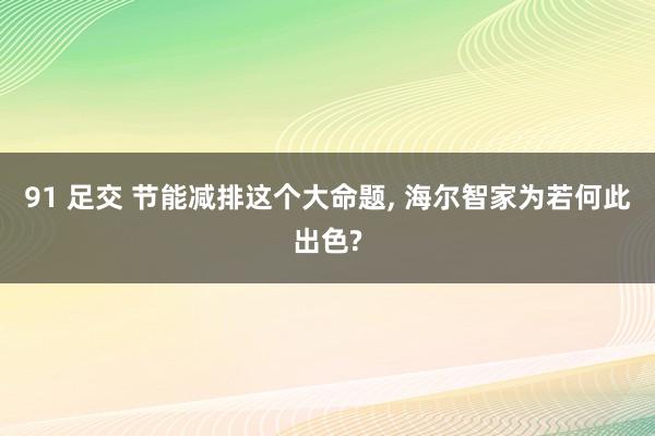 91 足交 节能减排这个大命题， 海尔智家为若何此出色?