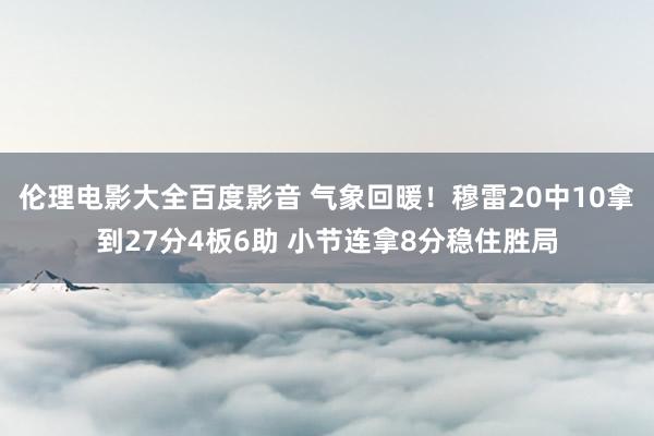 伦理电影大全百度影音 气象回暖！穆雷20中10拿到27分4板6助 小节连拿8分稳住胜局