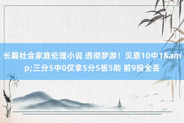 长篇社会家庭伦理小说 透彻梦游！贝恩10中1&三分5中0仅拿5分5板5助 前9投全丢