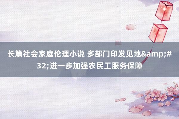 长篇社会家庭伦理小说 多部门印发见地&#32;进一步加强农民工服务保障