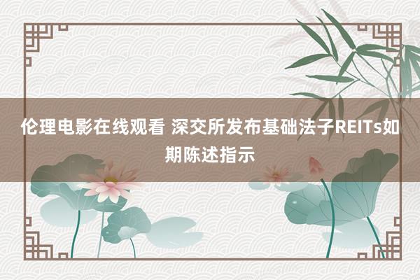 伦理电影在线观看 深交所发布基础法子REITs如期陈述指示