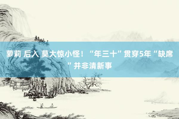 萝莉 后入 莫大惊小怪！“年三十”贯穿5年“缺席”并非清新事