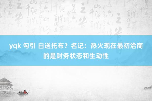 yqk 勾引 白送托布？名记：热火现在最初洽商的是财务状态和生动性