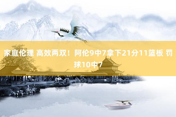 家庭伦理 高效两双！阿伦9中7拿下21分11篮板 罚球10中7