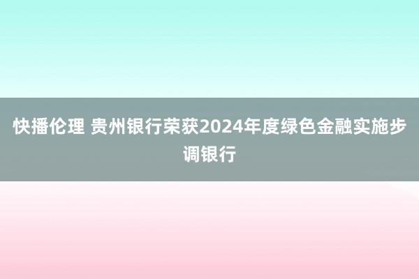 快播伦理 贵州银行荣获2024年度绿色金融实施步调银行