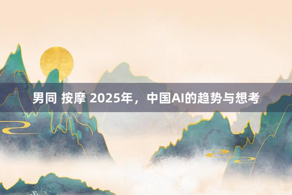 男同 按摩 2025年，中国AI的趋势与想考