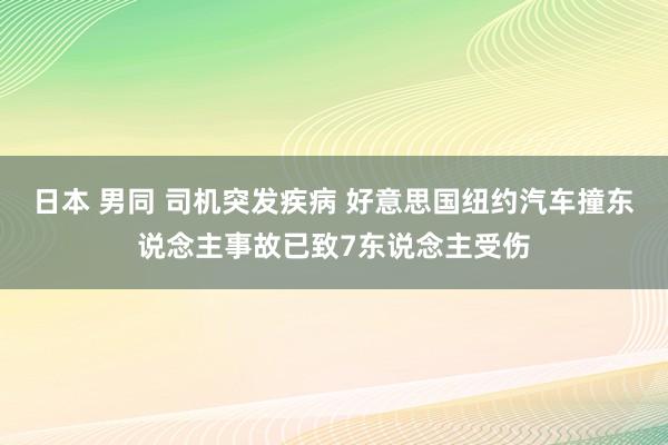 日本 男同 司机突发疾病 好意思国纽约汽车撞东说念主事故已致7东说念主受伤