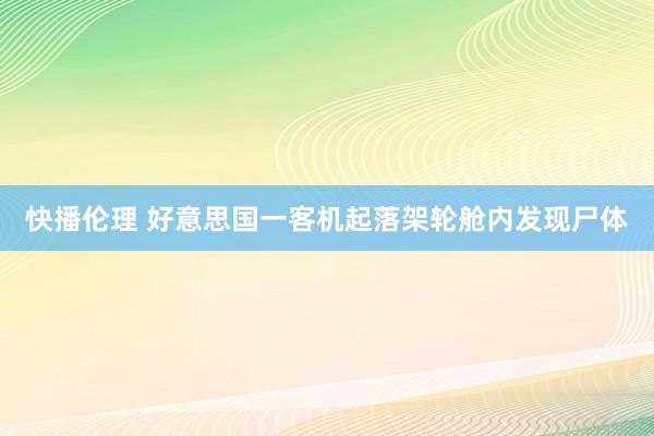 快播伦理 好意思国一客机起落架轮舱内发现尸体