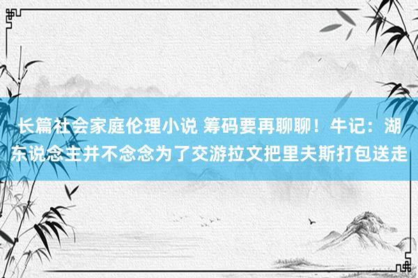 长篇社会家庭伦理小说 筹码要再聊聊！牛记：湖东说念主并不念念为了交游拉文把里夫斯打包送走