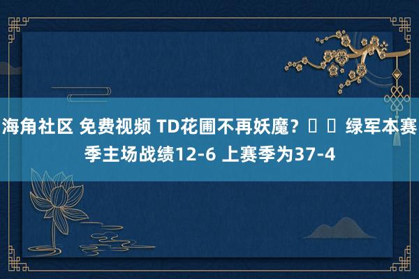 海角社区 免费视频 TD花圃不再妖魔？☘️绿军本赛季主场战绩12-6 上赛季为37-4