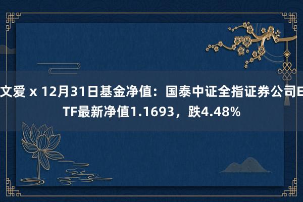 文爱 x 12月31日基金净值：国泰中证全指证券公司ETF最新净值1.1693，跌4.48%