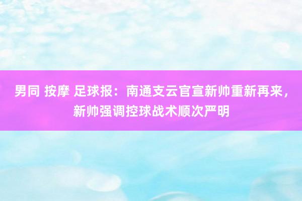 男同 按摩 足球报：南通支云官宣新帅重新再来，新帅强调控球战术顺次严明