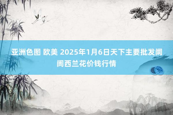 亚洲色图 欧美 2025年1月6日天下主要批发阛阓西兰花价钱行情