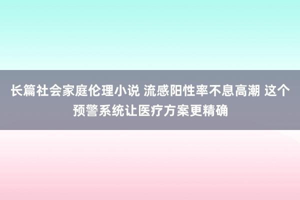 长篇社会家庭伦理小说 流感阳性率不息高潮 这个预警系统让医疗方案更精确