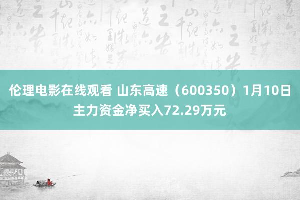 伦理电影在线观看 山东高速（600350）1月10日主力资金净买入72.29万元