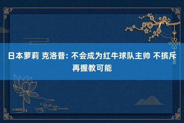 日本萝莉 克洛普: 不会成为红牛球队主帅 不摈斥再握教可能