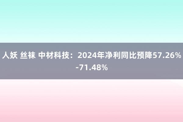 人妖 丝袜 中材科技：2024年净利同比预降57.26%-71.48%